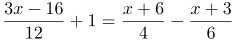 http://latex.codecogs.com/gif.latex?\frac{3x-16}{12}+1=\frac{x+6}{4}-\frac{x+3}{6}